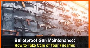 Bulletproof Gun Maintenance: How to Take Care of Your Firearms